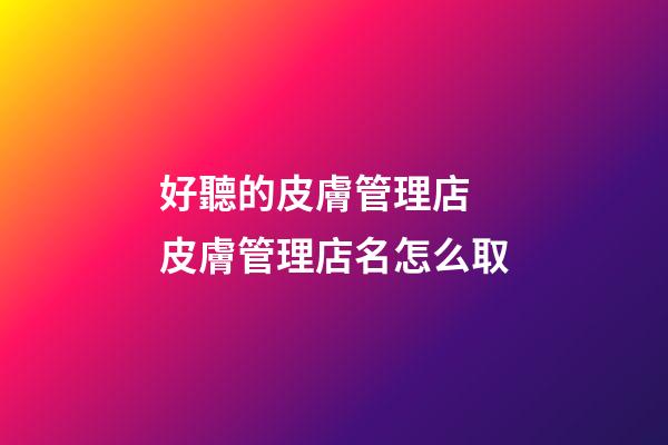 好聽的皮膚管理店 皮膚管理店名怎么取